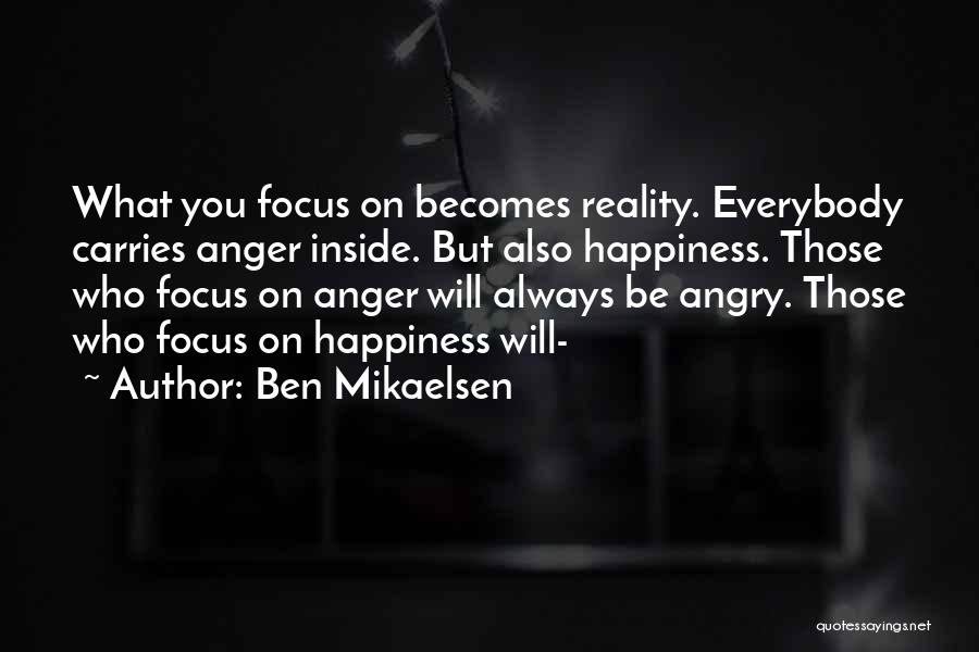 Ben Mikaelsen Quotes: What You Focus On Becomes Reality. Everybody Carries Anger Inside. But Also Happiness. Those Who Focus On Anger Will Always