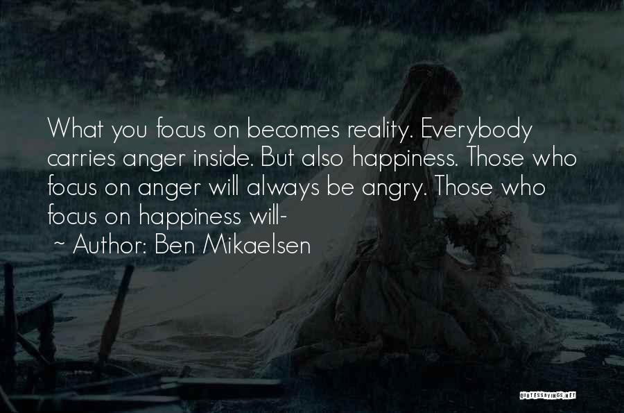 Ben Mikaelsen Quotes: What You Focus On Becomes Reality. Everybody Carries Anger Inside. But Also Happiness. Those Who Focus On Anger Will Always