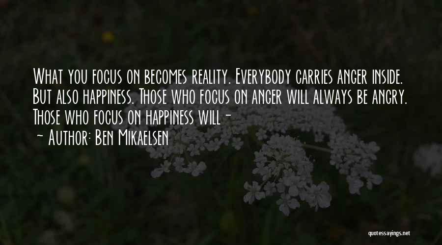 Ben Mikaelsen Quotes: What You Focus On Becomes Reality. Everybody Carries Anger Inside. But Also Happiness. Those Who Focus On Anger Will Always