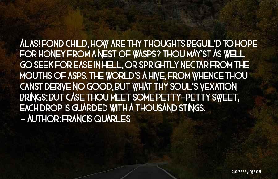 Francis Quarles Quotes: Alas! Fond Child, How Are Thy Thoughts Beguil'd To Hope For Honey From A Nest Of Wasps? Thou May'st As