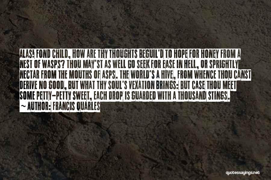 Francis Quarles Quotes: Alas! Fond Child, How Are Thy Thoughts Beguil'd To Hope For Honey From A Nest Of Wasps? Thou May'st As