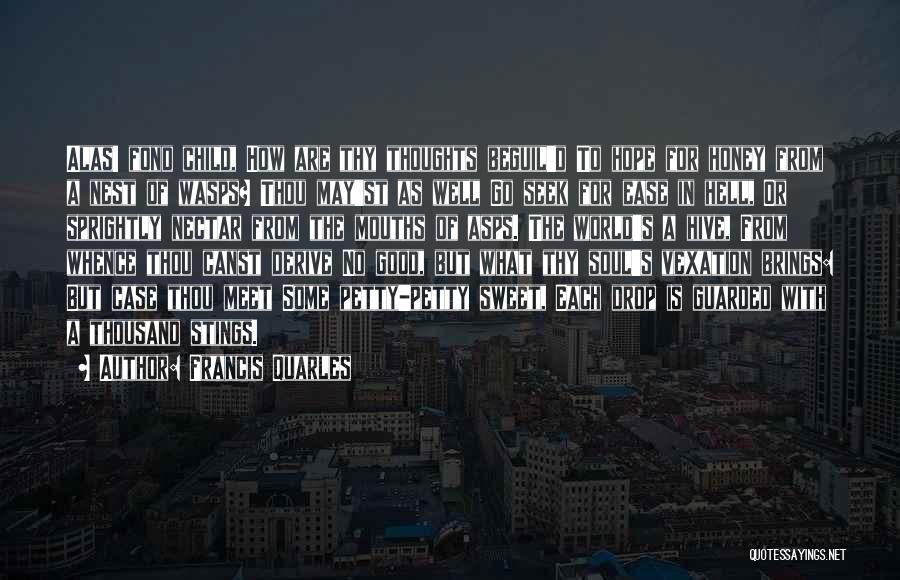 Francis Quarles Quotes: Alas! Fond Child, How Are Thy Thoughts Beguil'd To Hope For Honey From A Nest Of Wasps? Thou May'st As
