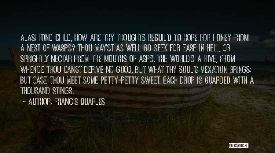 Francis Quarles Quotes: Alas! Fond Child, How Are Thy Thoughts Beguil'd To Hope For Honey From A Nest Of Wasps? Thou May'st As