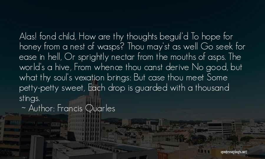 Francis Quarles Quotes: Alas! Fond Child, How Are Thy Thoughts Beguil'd To Hope For Honey From A Nest Of Wasps? Thou May'st As