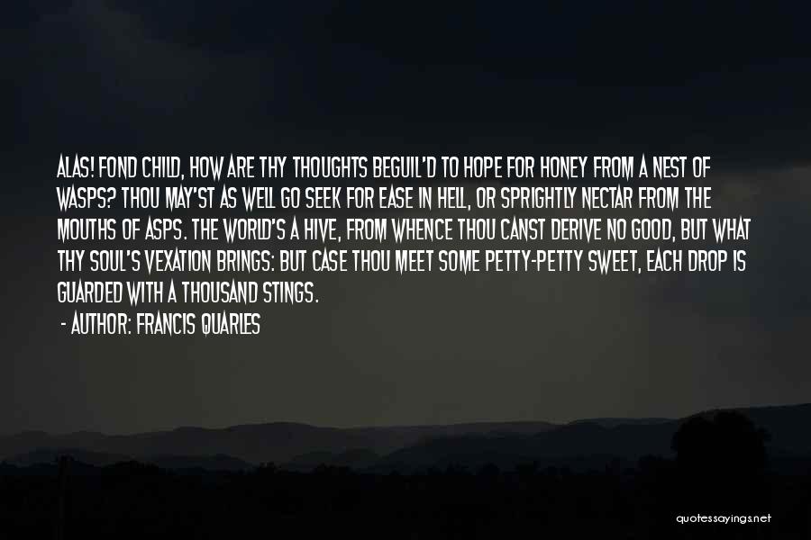 Francis Quarles Quotes: Alas! Fond Child, How Are Thy Thoughts Beguil'd To Hope For Honey From A Nest Of Wasps? Thou May'st As