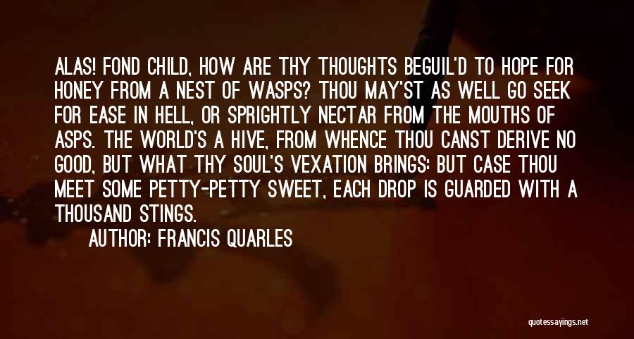 Francis Quarles Quotes: Alas! Fond Child, How Are Thy Thoughts Beguil'd To Hope For Honey From A Nest Of Wasps? Thou May'st As