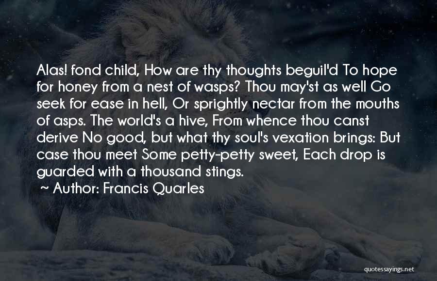 Francis Quarles Quotes: Alas! Fond Child, How Are Thy Thoughts Beguil'd To Hope For Honey From A Nest Of Wasps? Thou May'st As