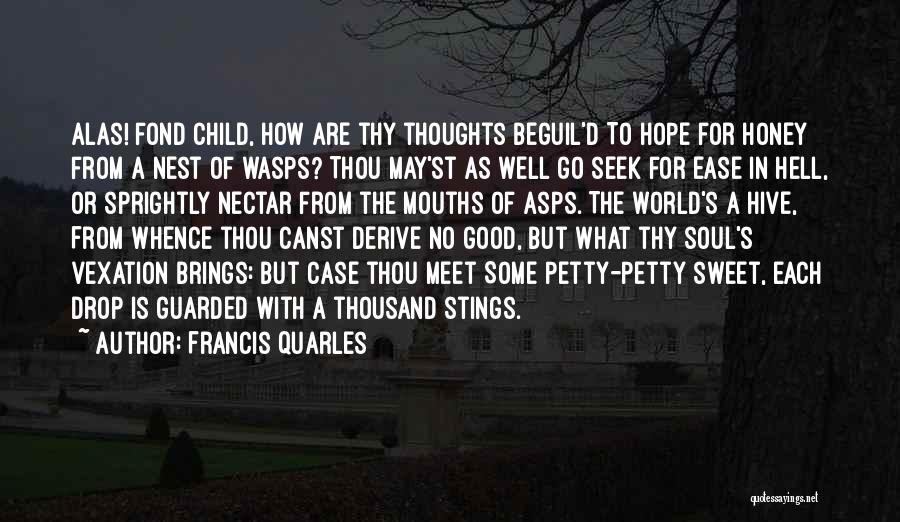 Francis Quarles Quotes: Alas! Fond Child, How Are Thy Thoughts Beguil'd To Hope For Honey From A Nest Of Wasps? Thou May'st As