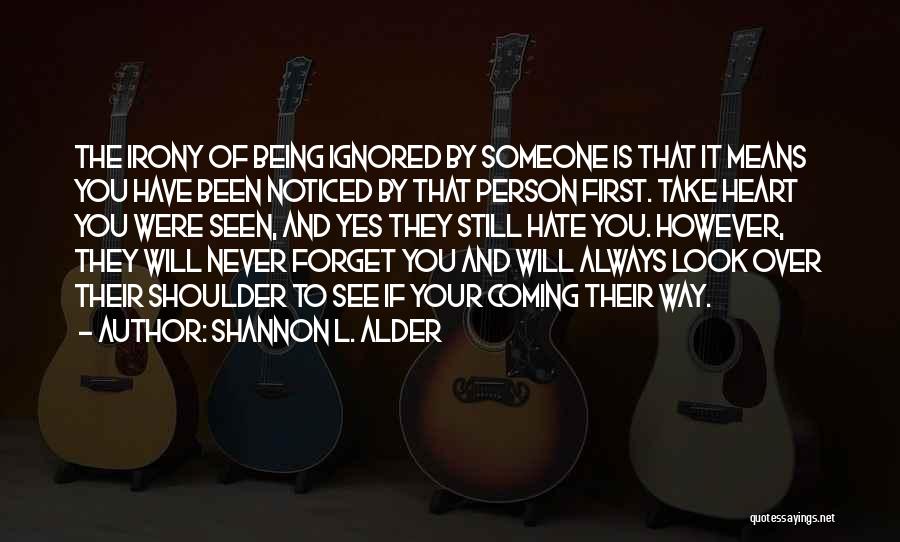 Shannon L. Alder Quotes: The Irony Of Being Ignored By Someone Is That It Means You Have Been Noticed By That Person First. Take