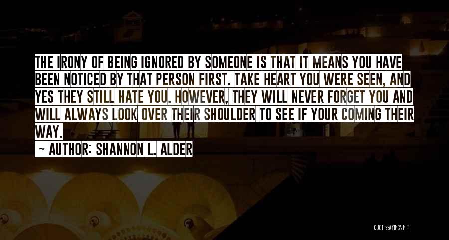 Shannon L. Alder Quotes: The Irony Of Being Ignored By Someone Is That It Means You Have Been Noticed By That Person First. Take