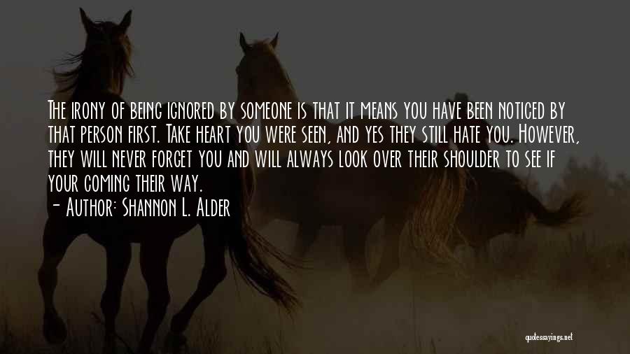 Shannon L. Alder Quotes: The Irony Of Being Ignored By Someone Is That It Means You Have Been Noticed By That Person First. Take