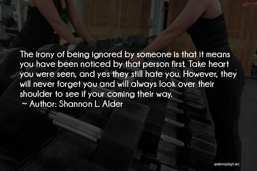 Shannon L. Alder Quotes: The Irony Of Being Ignored By Someone Is That It Means You Have Been Noticed By That Person First. Take