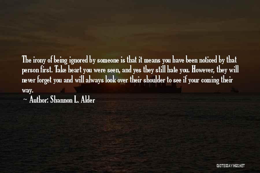 Shannon L. Alder Quotes: The Irony Of Being Ignored By Someone Is That It Means You Have Been Noticed By That Person First. Take