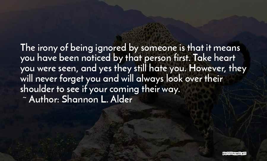 Shannon L. Alder Quotes: The Irony Of Being Ignored By Someone Is That It Means You Have Been Noticed By That Person First. Take