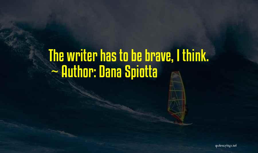 Dana Spiotta Quotes: The Writer Has To Be Brave, I Think.
