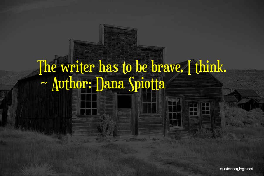 Dana Spiotta Quotes: The Writer Has To Be Brave, I Think.