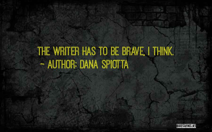Dana Spiotta Quotes: The Writer Has To Be Brave, I Think.