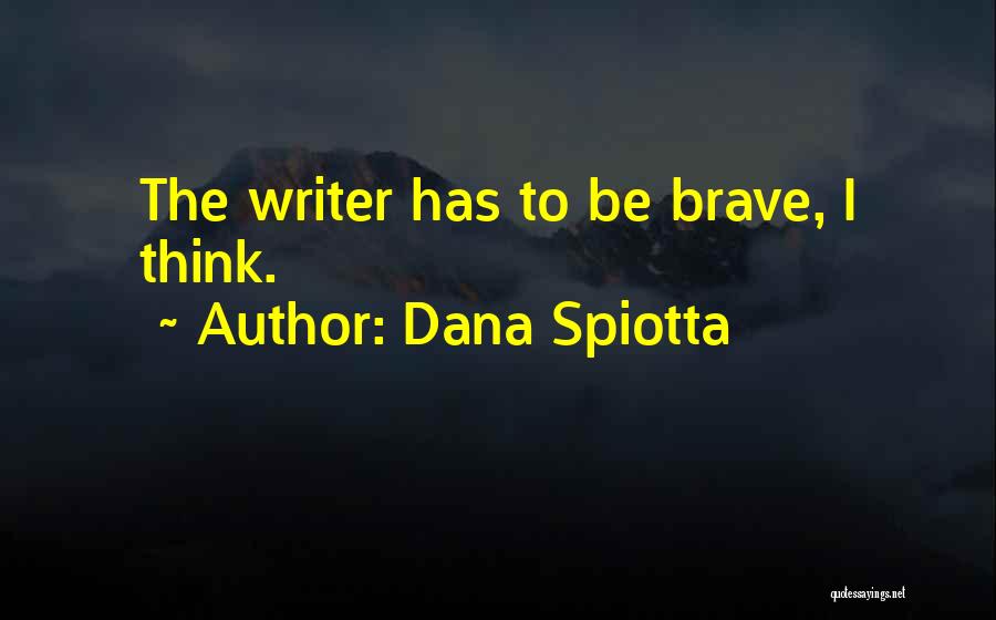 Dana Spiotta Quotes: The Writer Has To Be Brave, I Think.