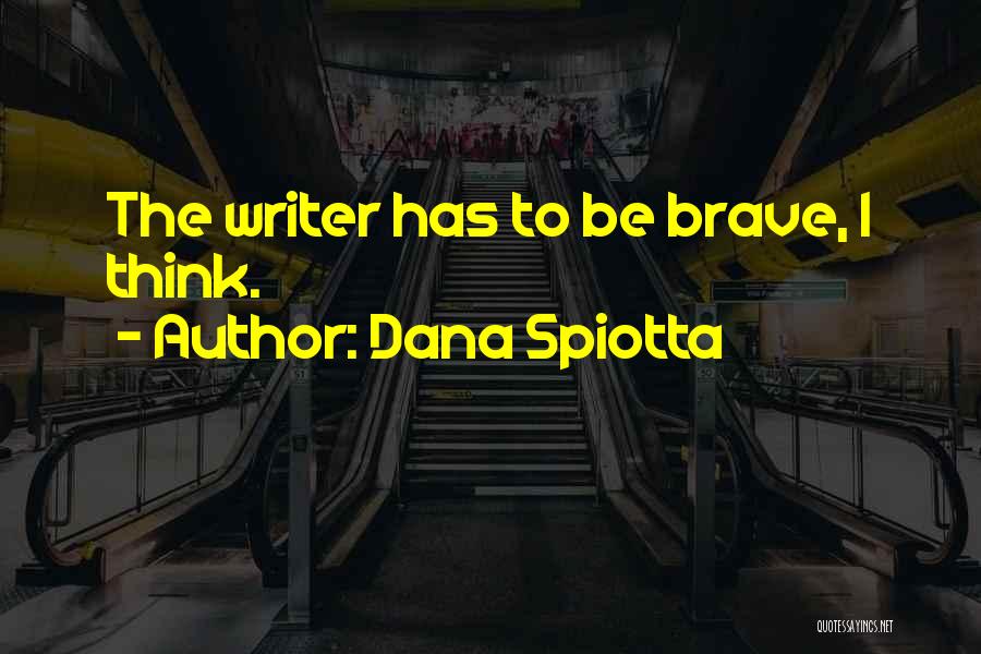 Dana Spiotta Quotes: The Writer Has To Be Brave, I Think.
