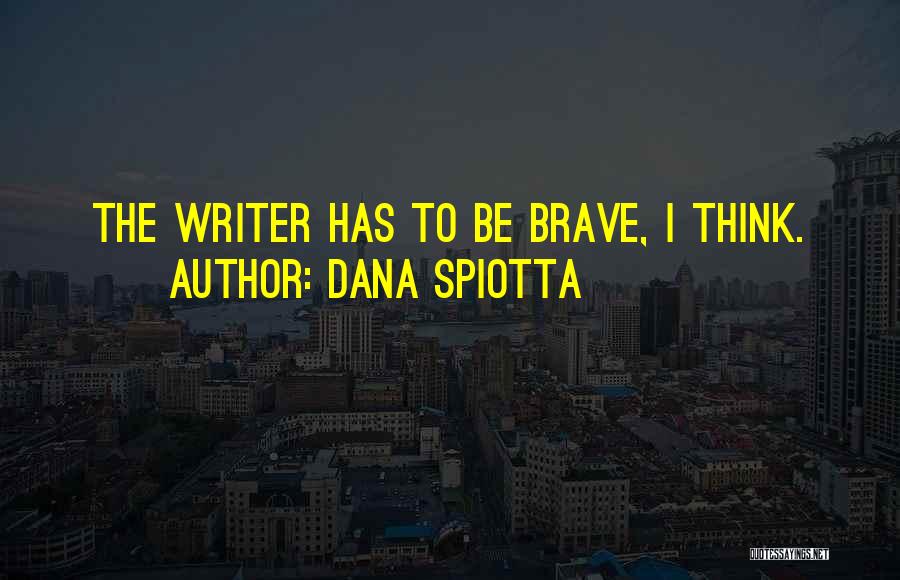 Dana Spiotta Quotes: The Writer Has To Be Brave, I Think.