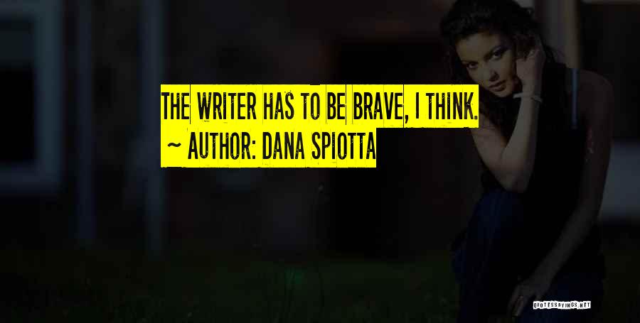 Dana Spiotta Quotes: The Writer Has To Be Brave, I Think.