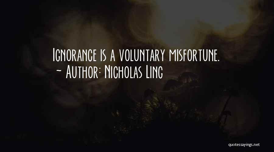 Nicholas Ling Quotes: Ignorance Is A Voluntary Misfortune.