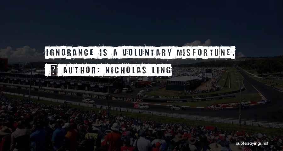 Nicholas Ling Quotes: Ignorance Is A Voluntary Misfortune.