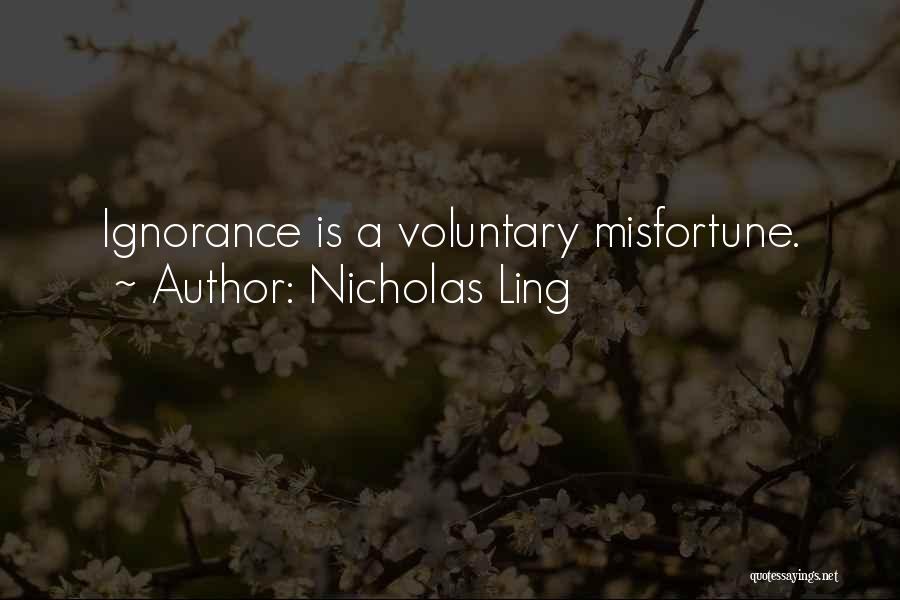 Nicholas Ling Quotes: Ignorance Is A Voluntary Misfortune.