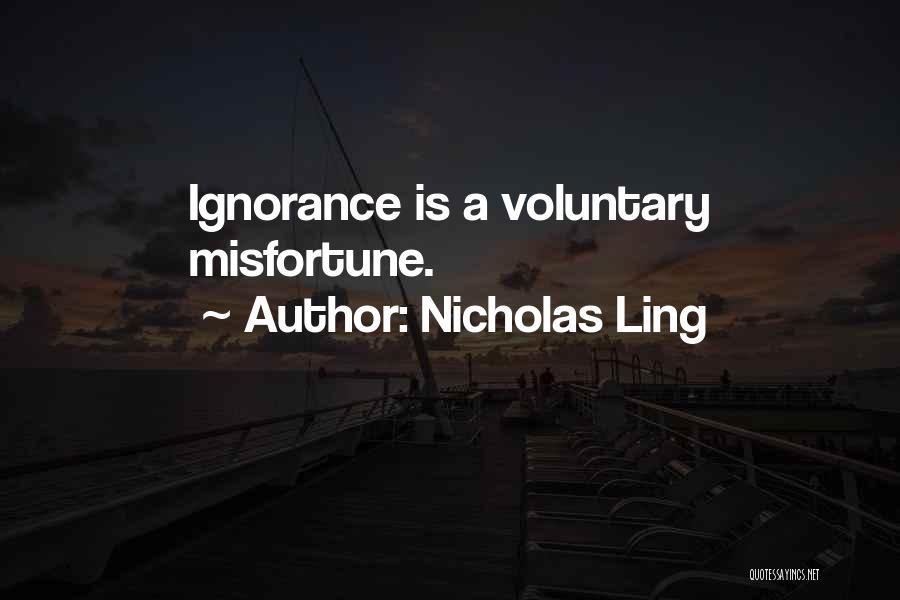 Nicholas Ling Quotes: Ignorance Is A Voluntary Misfortune.