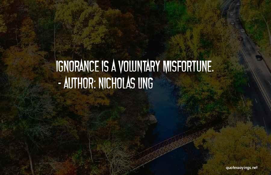 Nicholas Ling Quotes: Ignorance Is A Voluntary Misfortune.