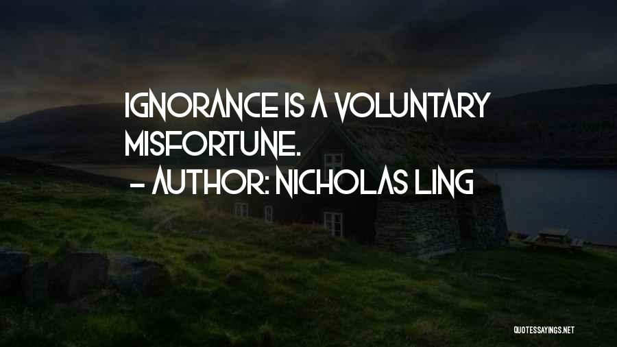 Nicholas Ling Quotes: Ignorance Is A Voluntary Misfortune.