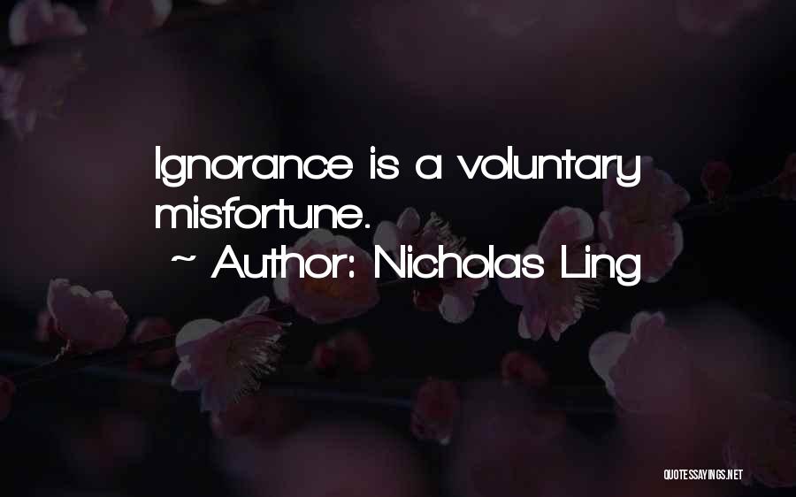 Nicholas Ling Quotes: Ignorance Is A Voluntary Misfortune.