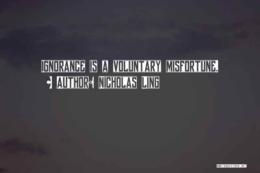 Nicholas Ling Quotes: Ignorance Is A Voluntary Misfortune.