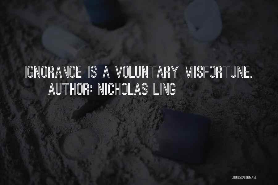 Nicholas Ling Quotes: Ignorance Is A Voluntary Misfortune.