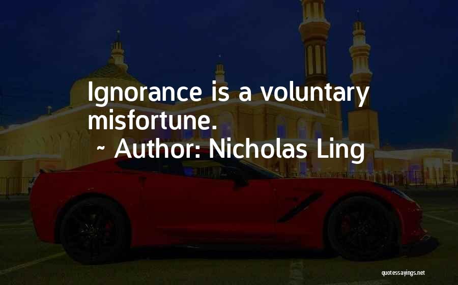 Nicholas Ling Quotes: Ignorance Is A Voluntary Misfortune.
