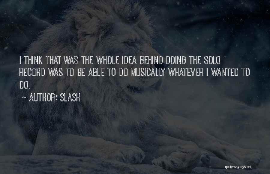 Slash Quotes: I Think That Was The Whole Idea Behind Doing The Solo Record Was To Be Able To Do Musically Whatever