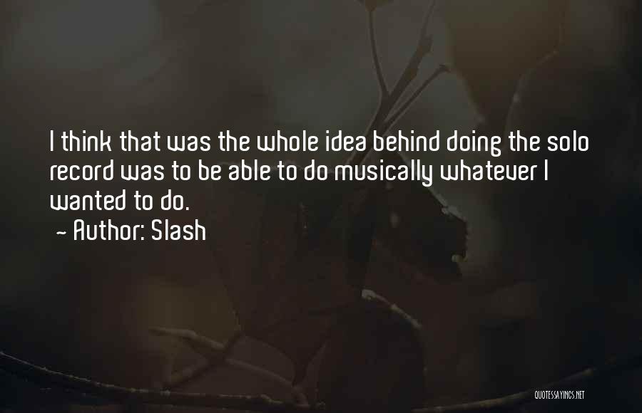 Slash Quotes: I Think That Was The Whole Idea Behind Doing The Solo Record Was To Be Able To Do Musically Whatever