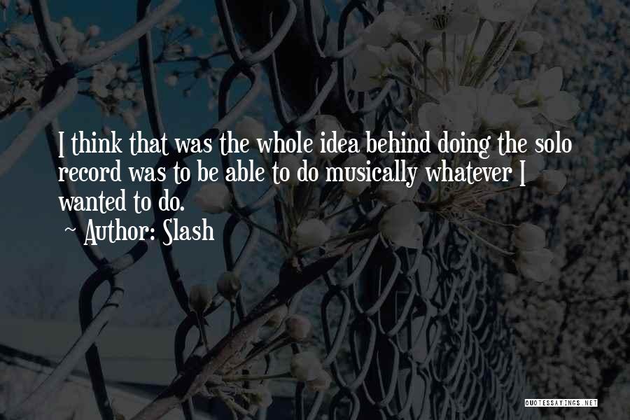 Slash Quotes: I Think That Was The Whole Idea Behind Doing The Solo Record Was To Be Able To Do Musically Whatever