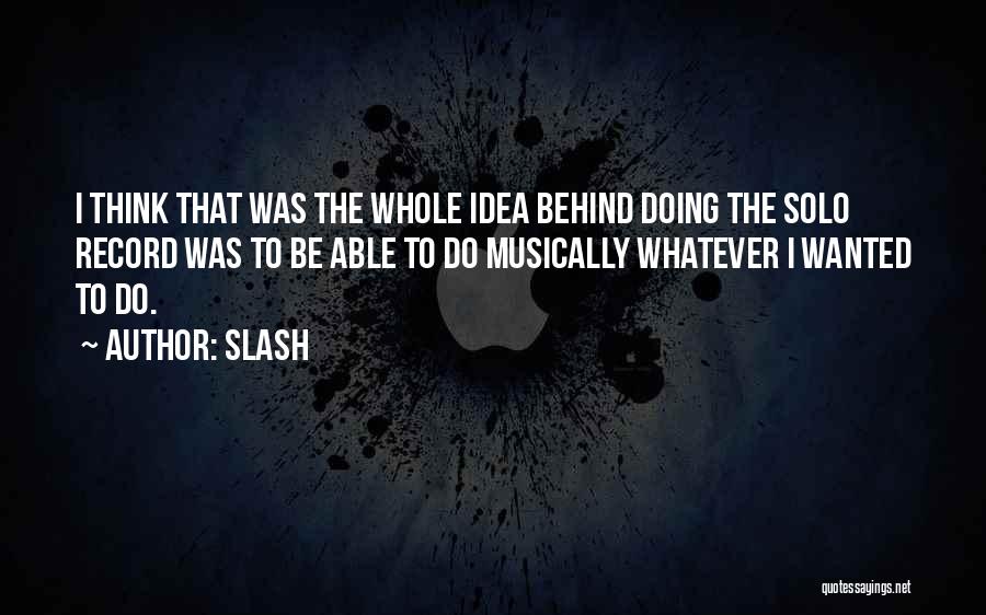 Slash Quotes: I Think That Was The Whole Idea Behind Doing The Solo Record Was To Be Able To Do Musically Whatever