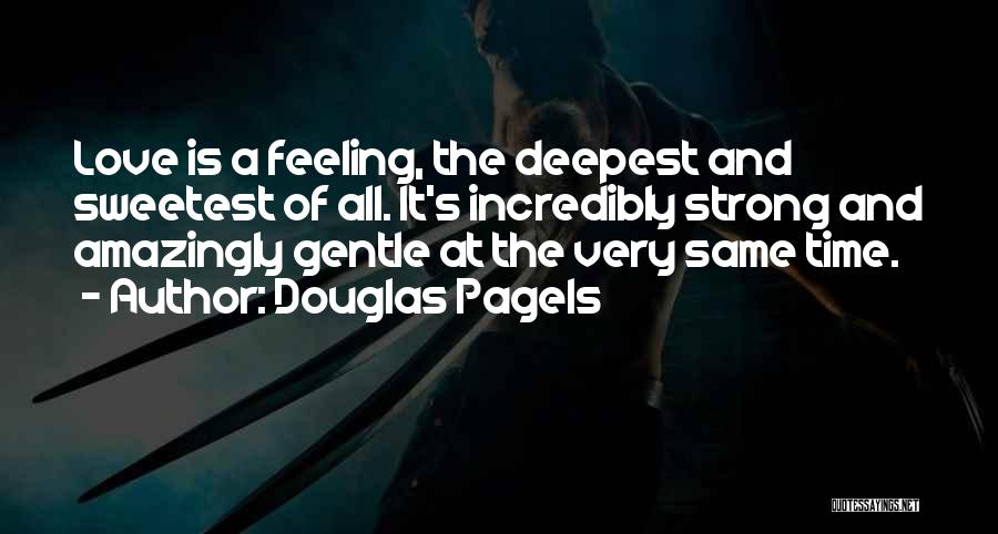 Douglas Pagels Quotes: Love Is A Feeling, The Deepest And Sweetest Of All. It's Incredibly Strong And Amazingly Gentle At The Very Same