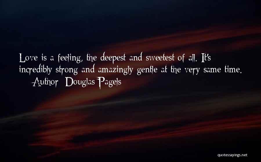 Douglas Pagels Quotes: Love Is A Feeling, The Deepest And Sweetest Of All. It's Incredibly Strong And Amazingly Gentle At The Very Same