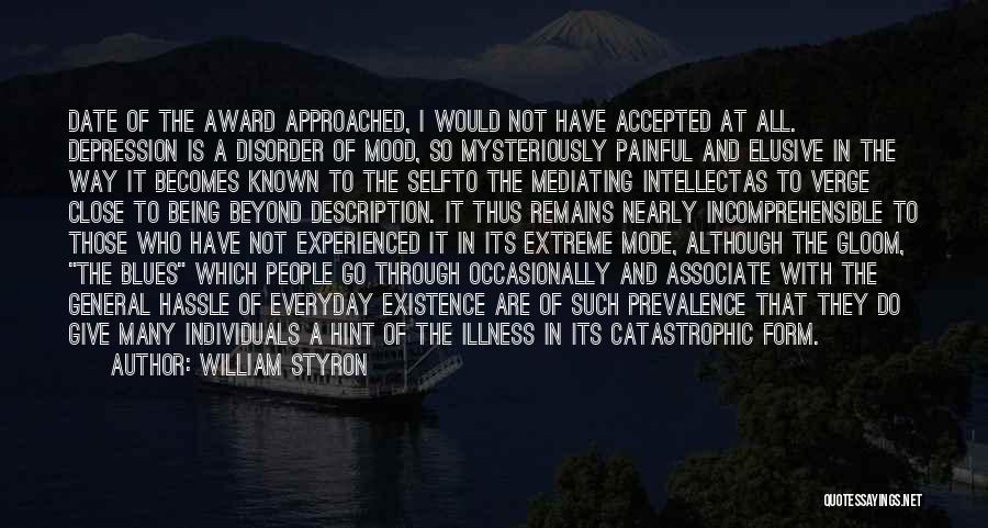 William Styron Quotes: Date Of The Award Approached, I Would Not Have Accepted At All. Depression Is A Disorder Of Mood, So Mysteriously