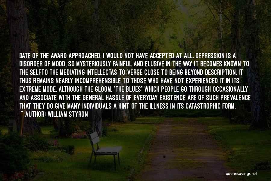 William Styron Quotes: Date Of The Award Approached, I Would Not Have Accepted At All. Depression Is A Disorder Of Mood, So Mysteriously