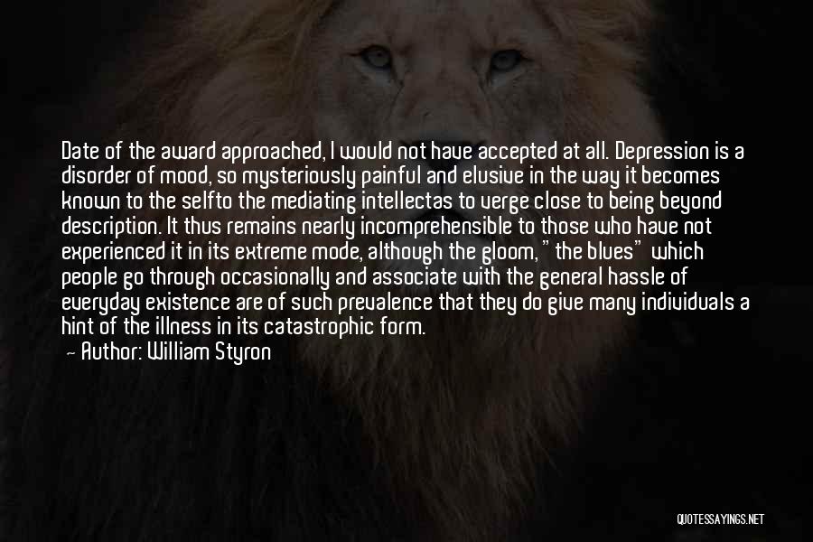 William Styron Quotes: Date Of The Award Approached, I Would Not Have Accepted At All. Depression Is A Disorder Of Mood, So Mysteriously