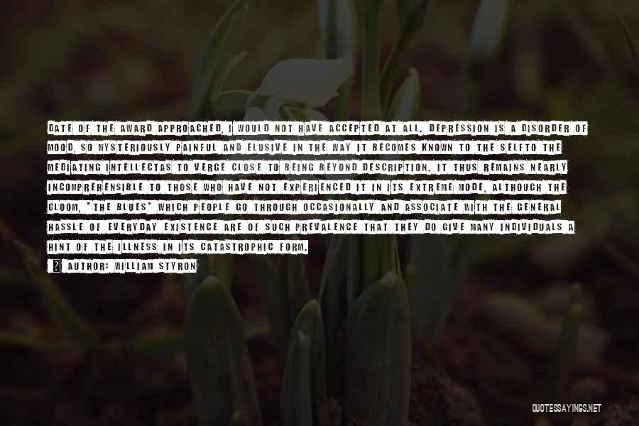 William Styron Quotes: Date Of The Award Approached, I Would Not Have Accepted At All. Depression Is A Disorder Of Mood, So Mysteriously