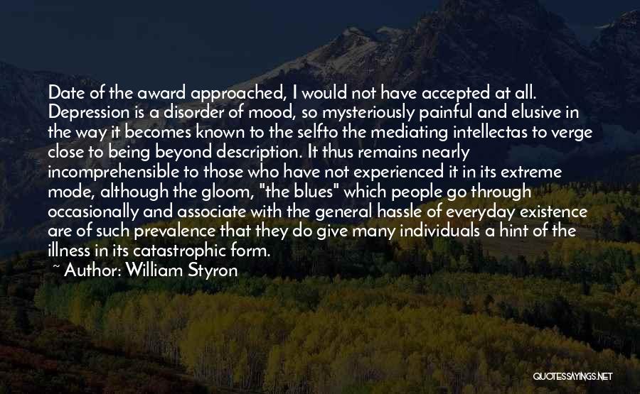 William Styron Quotes: Date Of The Award Approached, I Would Not Have Accepted At All. Depression Is A Disorder Of Mood, So Mysteriously