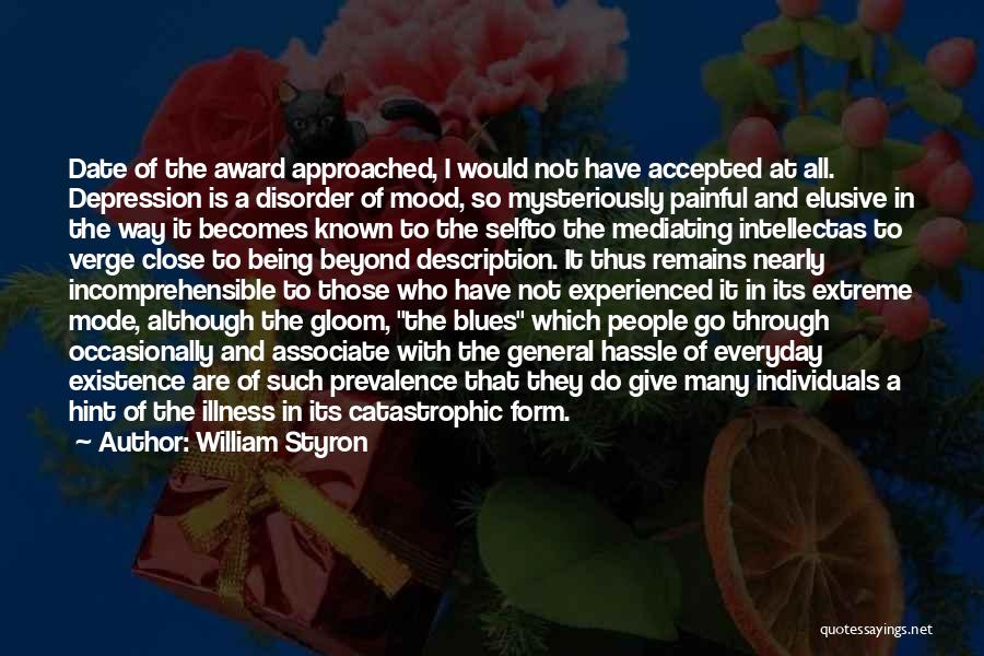 William Styron Quotes: Date Of The Award Approached, I Would Not Have Accepted At All. Depression Is A Disorder Of Mood, So Mysteriously