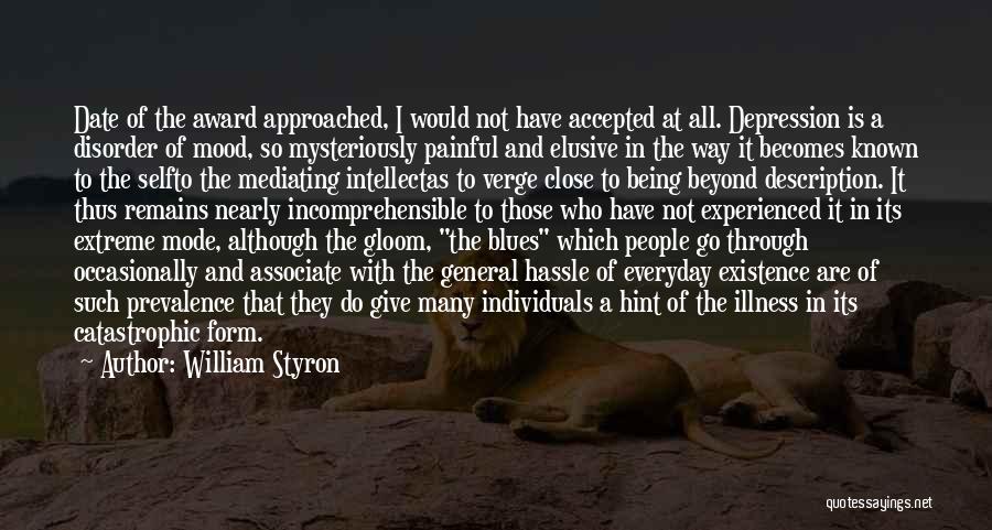 William Styron Quotes: Date Of The Award Approached, I Would Not Have Accepted At All. Depression Is A Disorder Of Mood, So Mysteriously