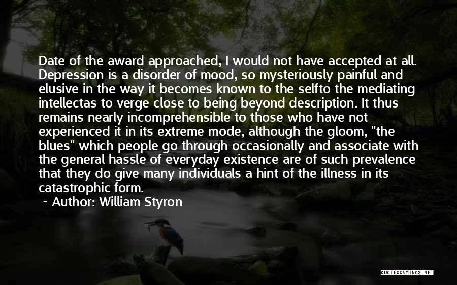 William Styron Quotes: Date Of The Award Approached, I Would Not Have Accepted At All. Depression Is A Disorder Of Mood, So Mysteriously