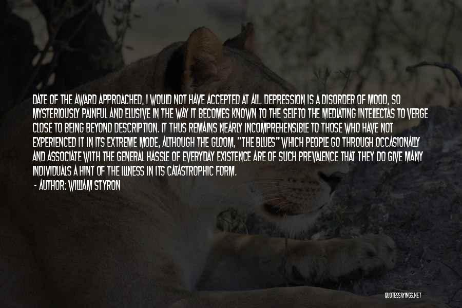 William Styron Quotes: Date Of The Award Approached, I Would Not Have Accepted At All. Depression Is A Disorder Of Mood, So Mysteriously